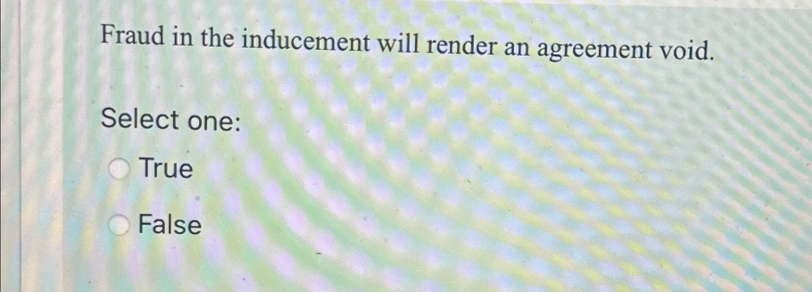  Fraud in the inducement will render an agreement void. Select one: