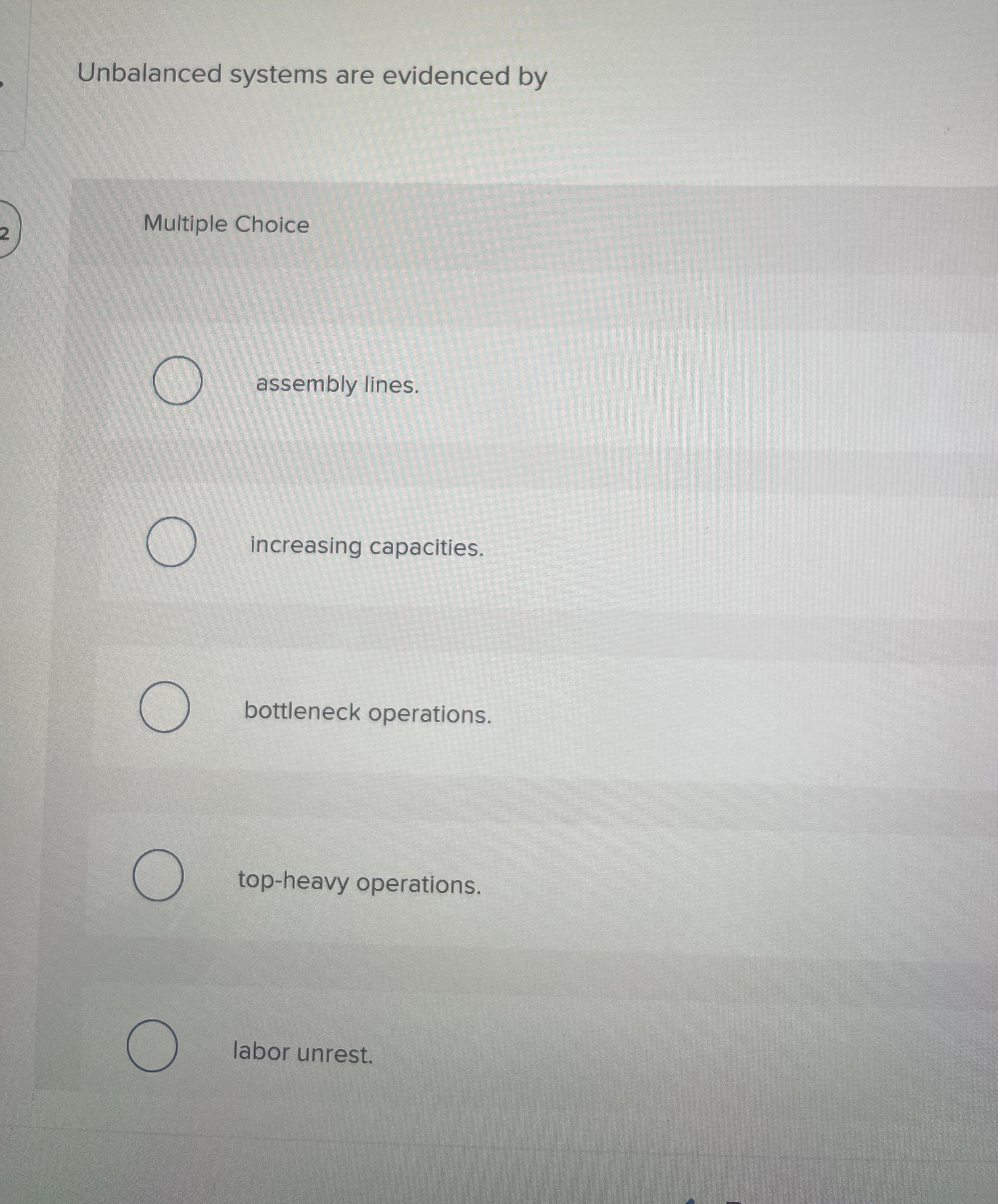  Unbalanced systems are evidenced by Multiple Choice assembly lines. increasing capacities.