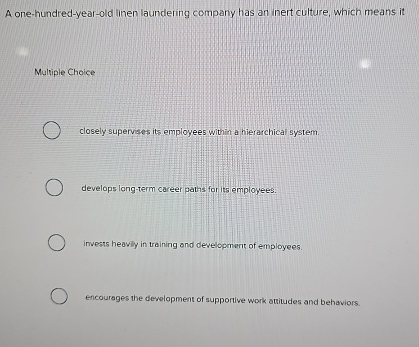  A one-hundred-year-old linen laundering company has an inert culture, which means