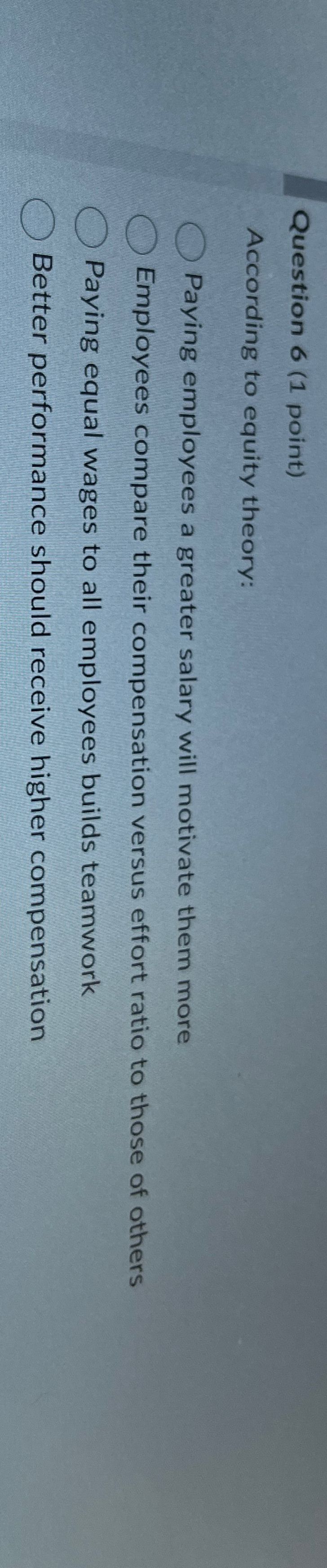  Question 6(1 point) According to equity theory: Paying employees a greater