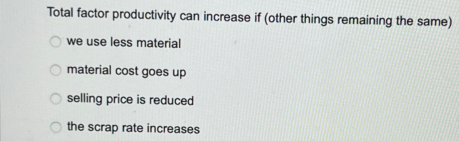  Total factor productivity can increase if (other things remaining the same)
