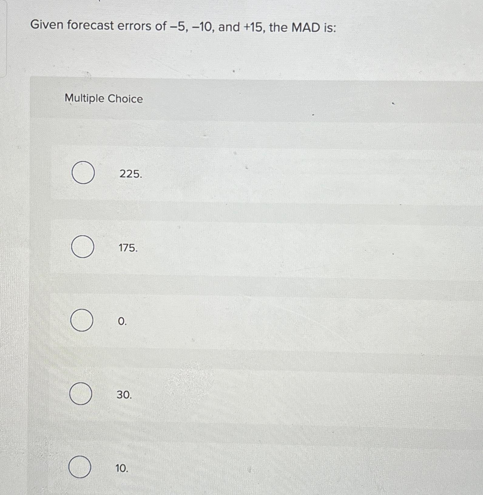  Given forecast errors of -5,-10, and +15, the MAD is: Multiple