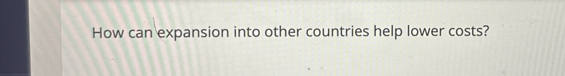  How can expansion into other countries help lower costs? 
