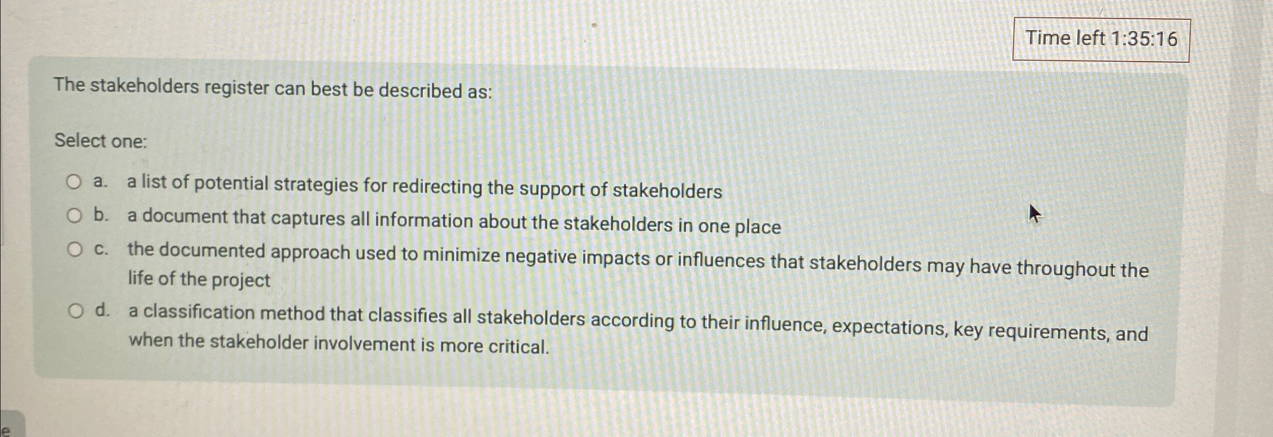  Time left 1:35:16 The stakeholders register can best be described as: