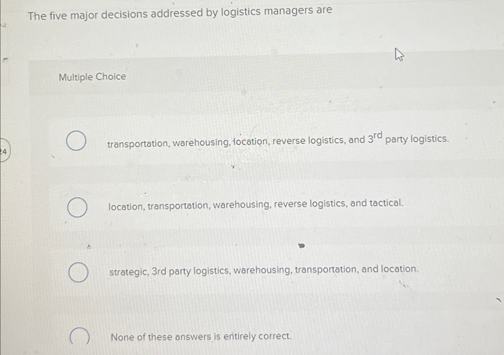  The five major decisions addressed by logistics managers are Multiple Choice