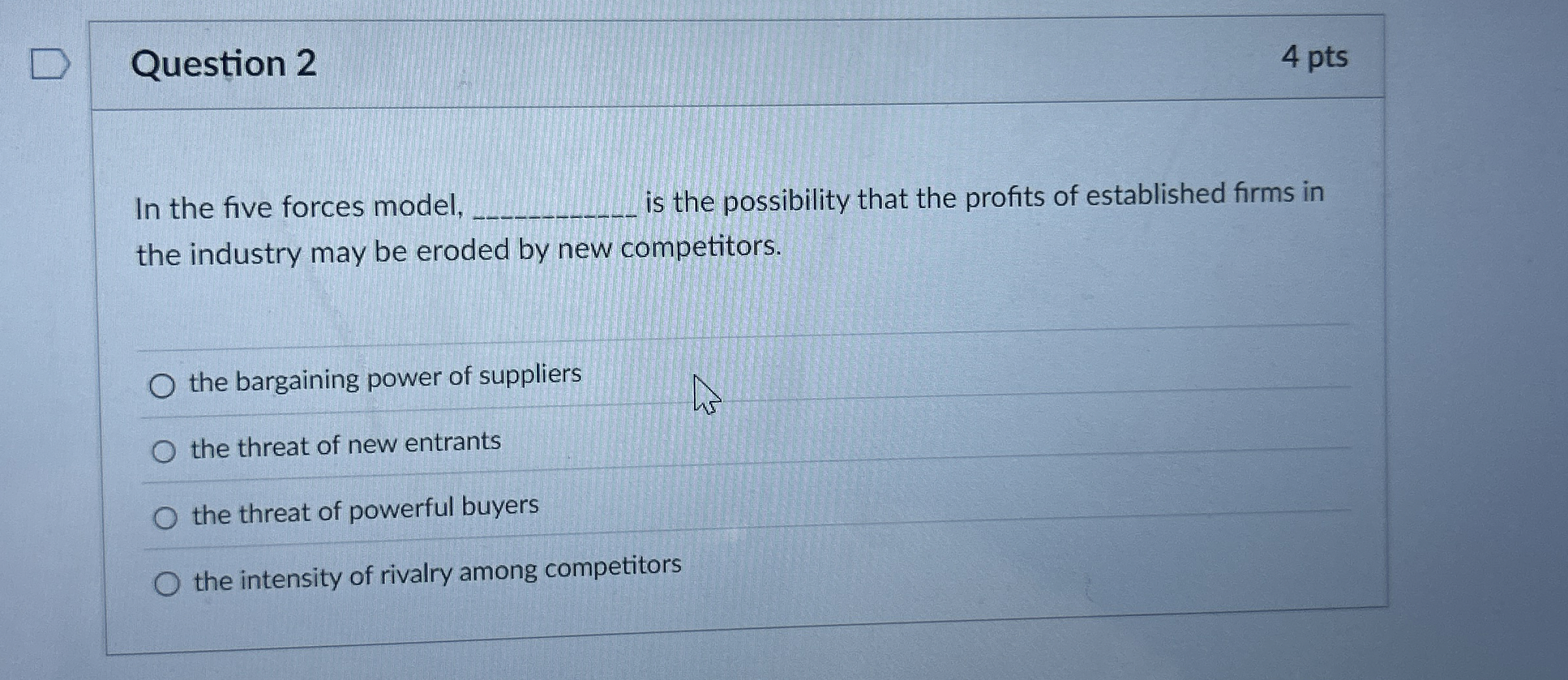  Question 2 4 pts In the five forces model, is the
