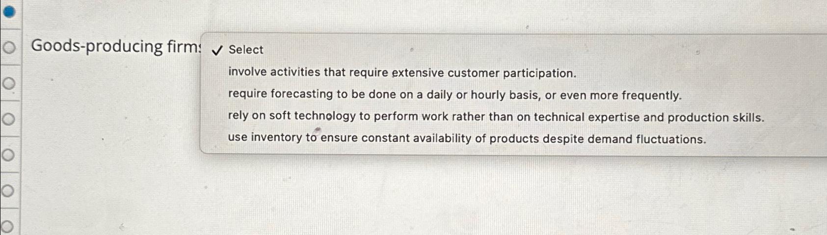  Goods-producing firm: Select involve activities that require extensive customer participation. require