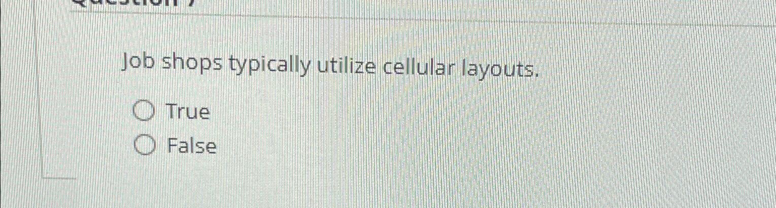  Job shops typically utilize cellular layouts. True False 