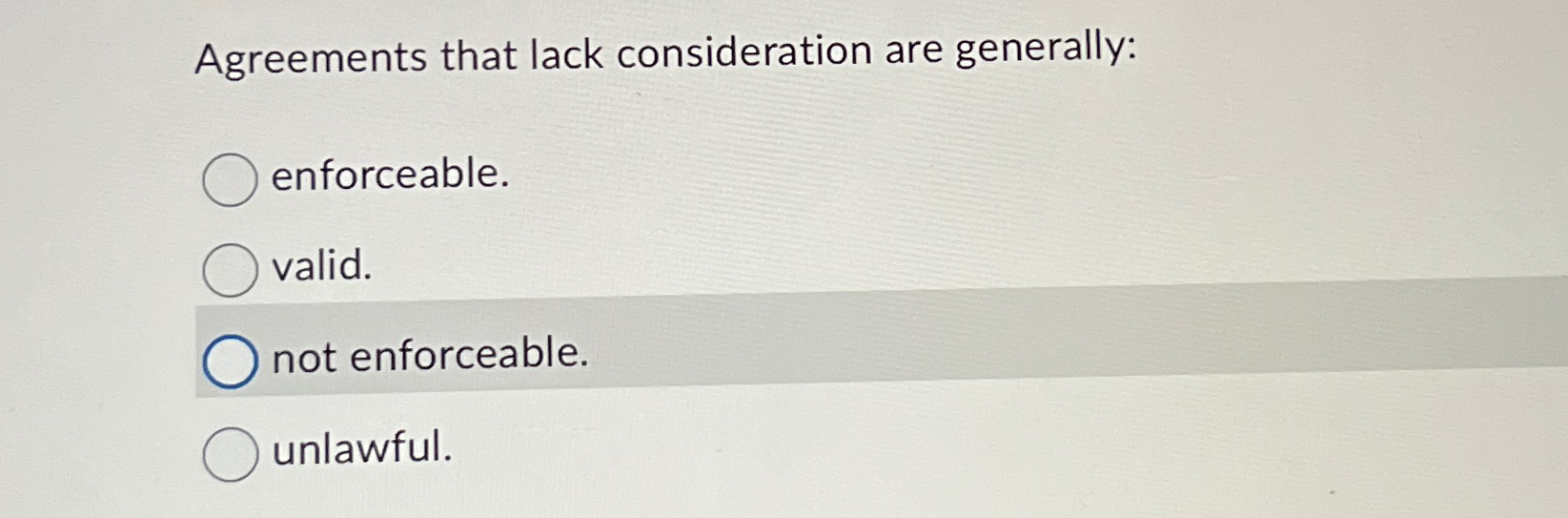  Agreements that lack consideration are generally: enforceable. valid. not enforceable. unlawful.