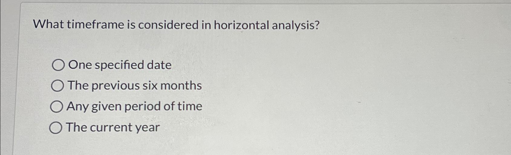  What timeframe is considered in horizontal analysis? One specified date The