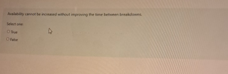  Availability cannot be increased without improving the time between breakdowns. Select