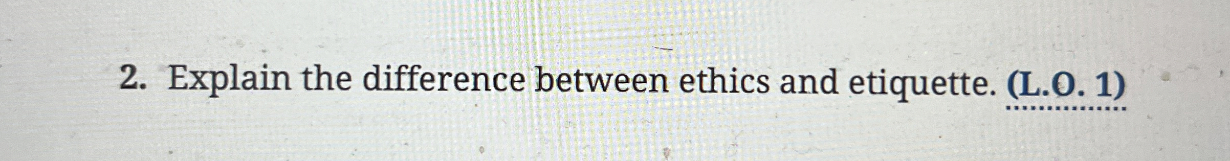  Explain the difference between ethics and etiquette. (L.O.1) 