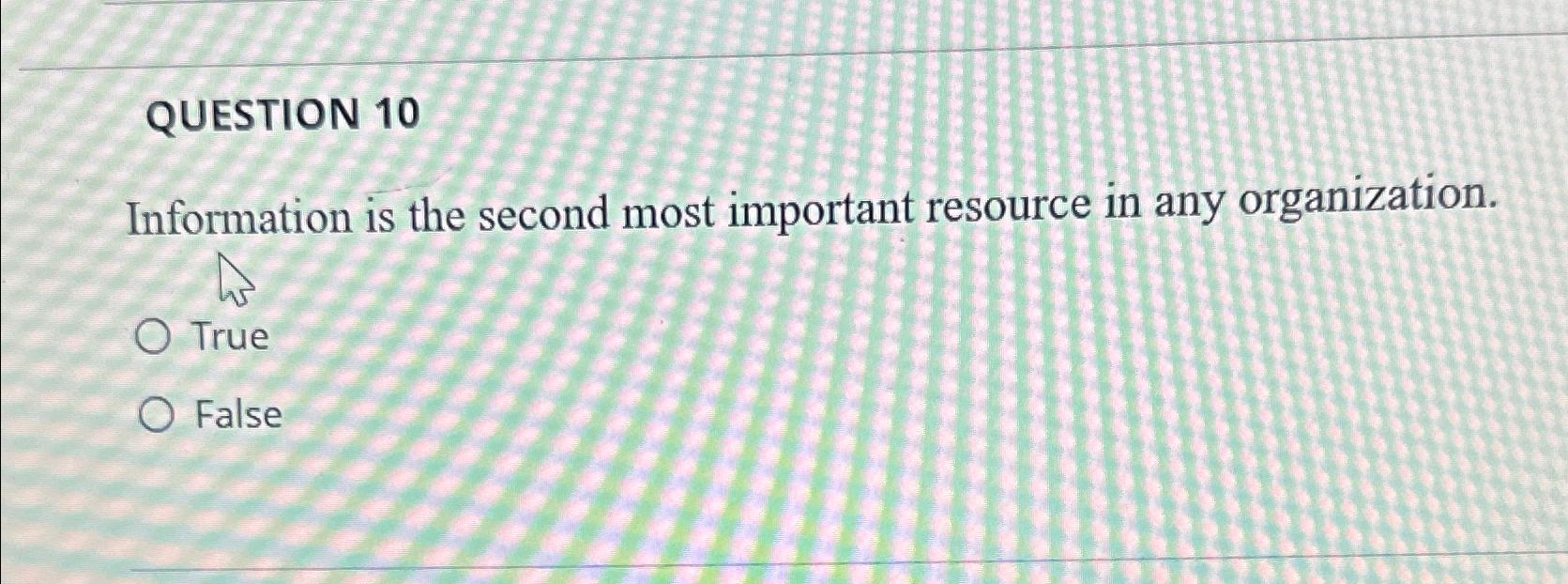 QUESTION 10 Information is the second most important resource in any