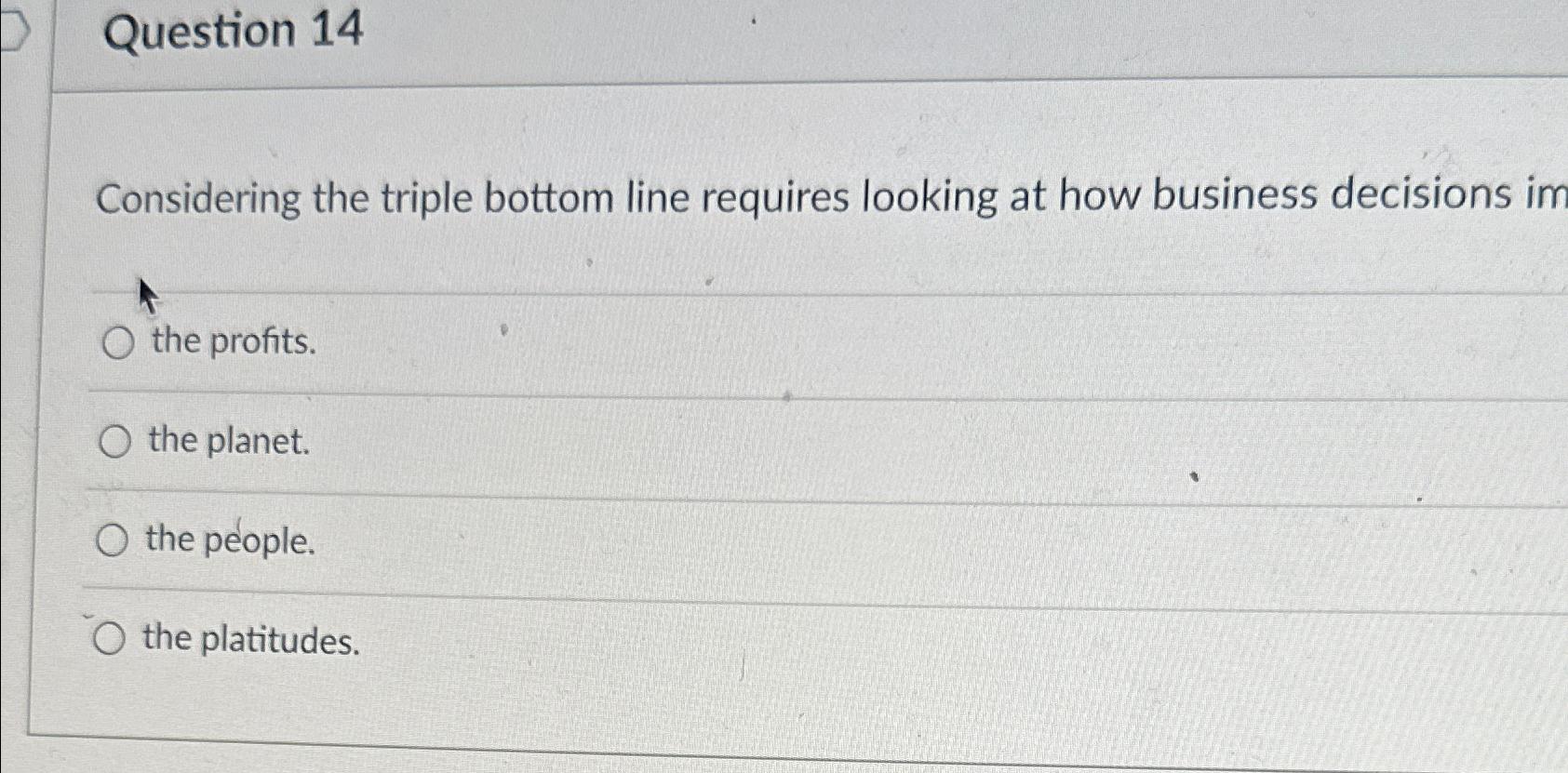  Question 14 Considering the triple bottom line requires looking at how