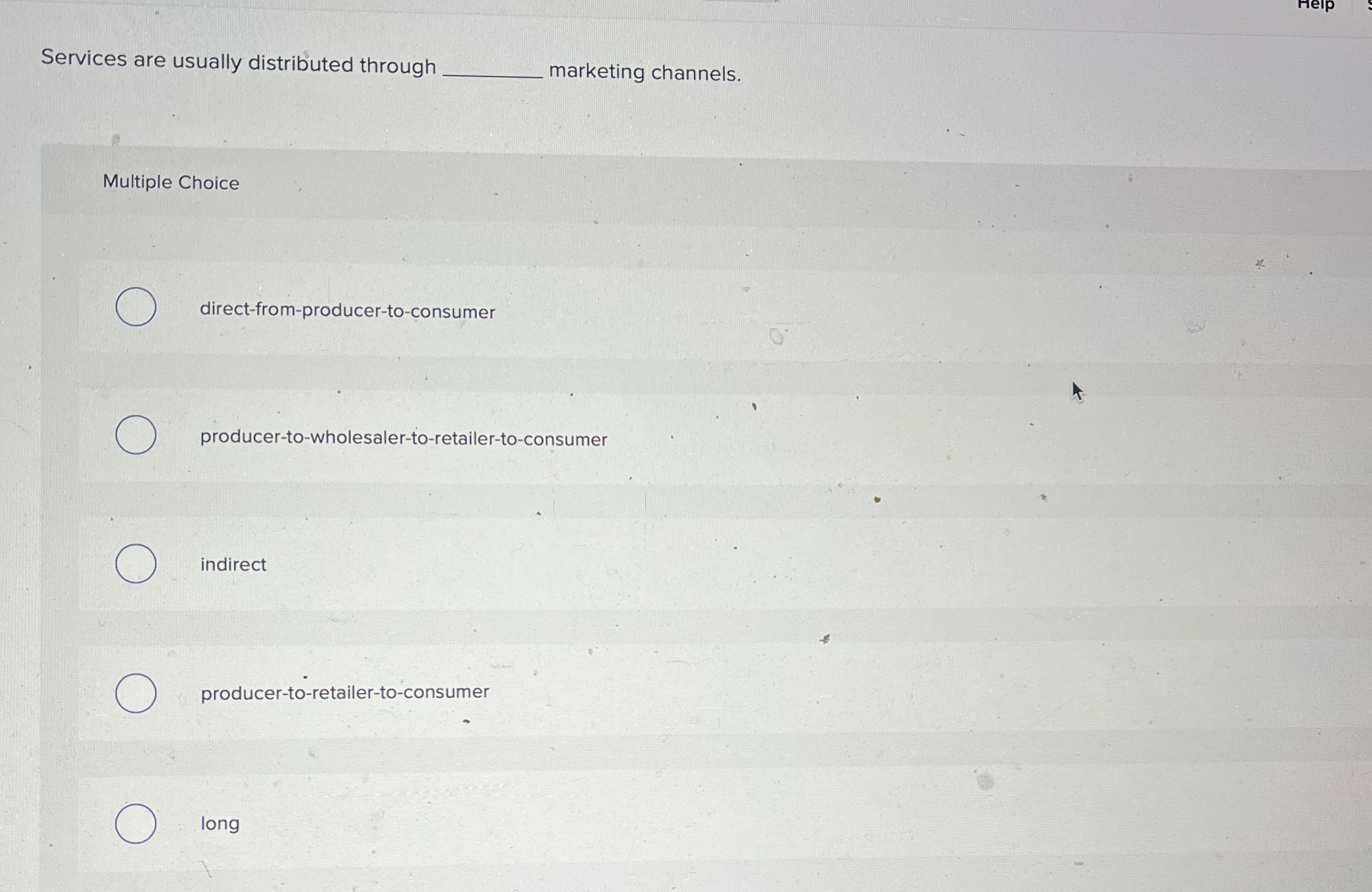 Services are usually distributed through marketing channels. Multiple Choice direct-from-producer-to-consumer producer-to-wholesaler-to-retailer-to-consumer