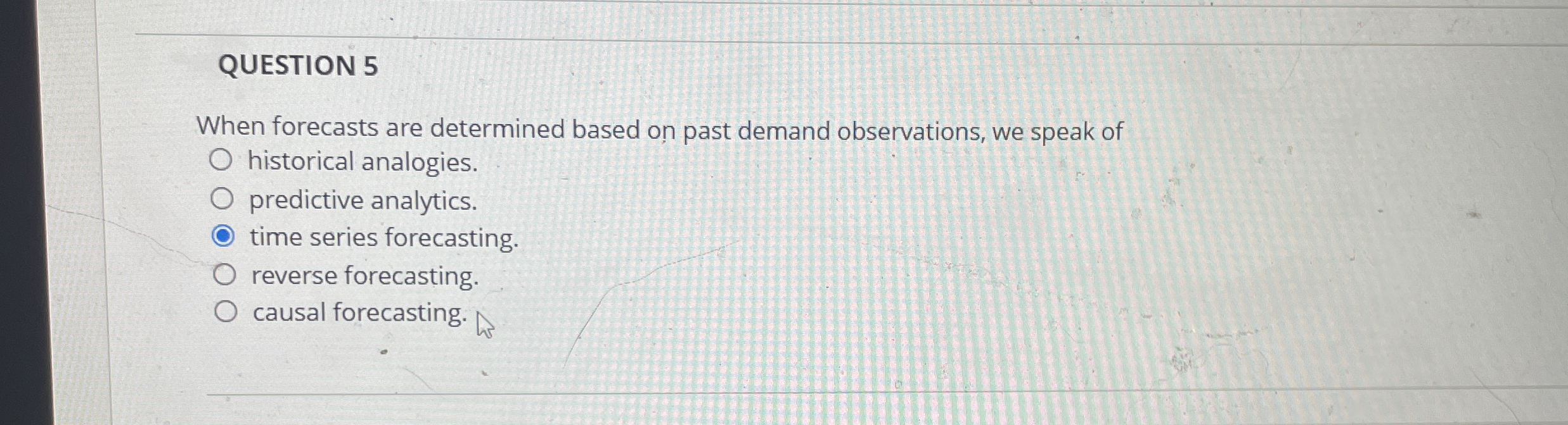  QUESTION 5 When forecasts are determined based on past demand observations,