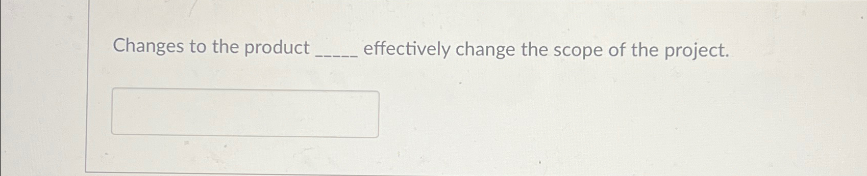  Changes to the product ____ effectively change the scope of the