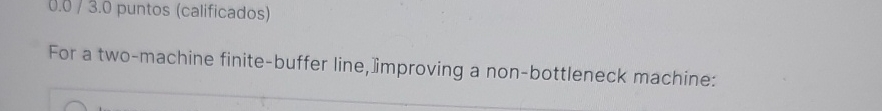  For a two-machine finite-buffer line,limproving a non-bottleneck machine: 
