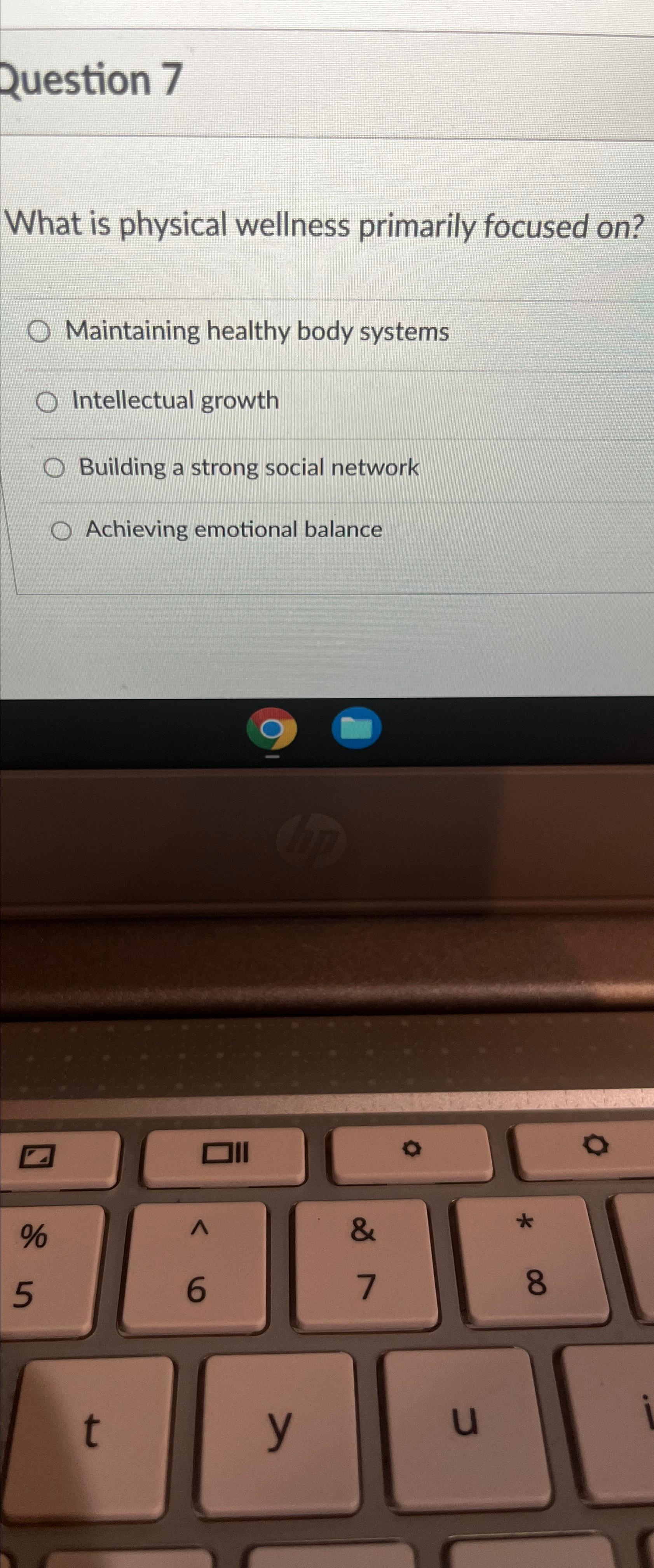  Question 7 What is physical wellness primarily focused on? Maintaining healthy