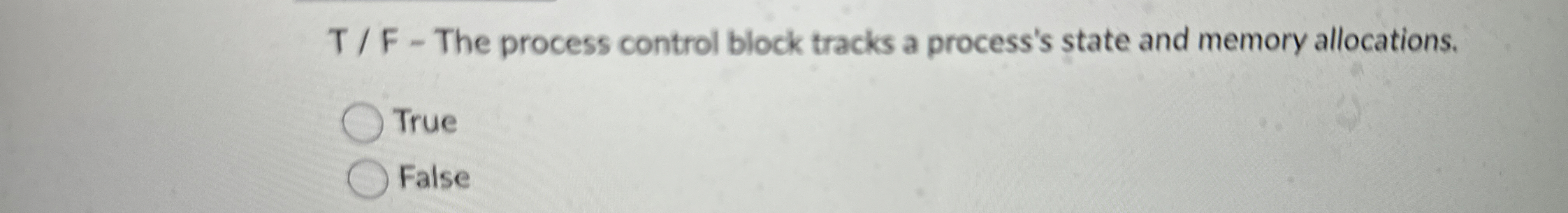  T / F - The process control block tracks a process's