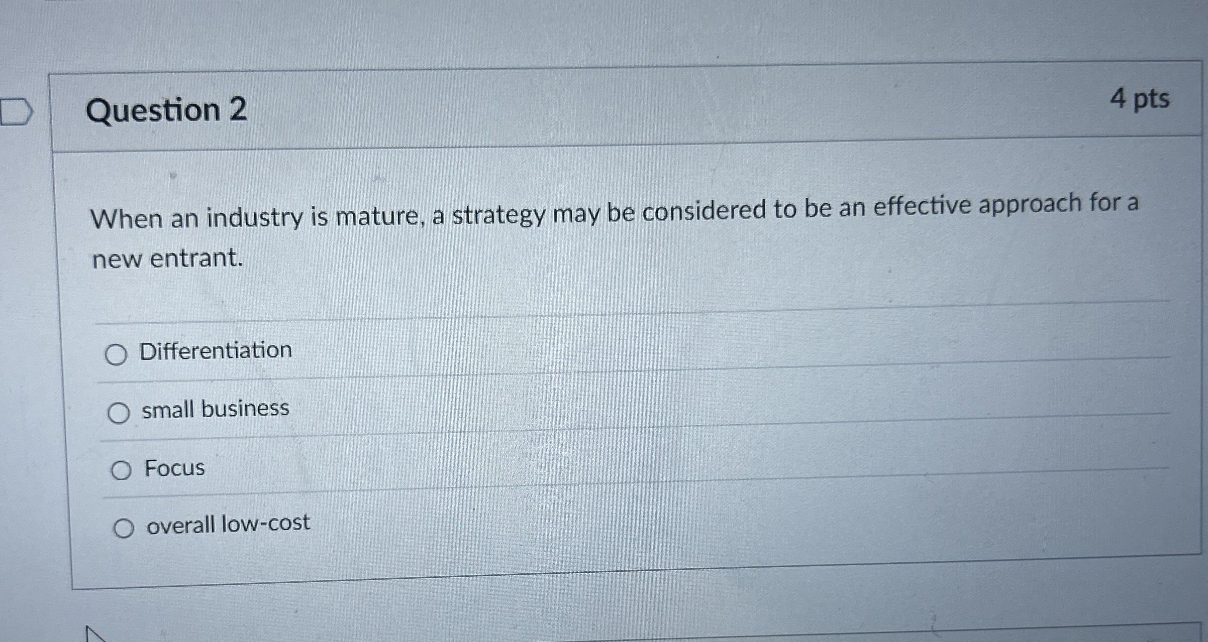  Question 2 4 pts When an industry is mature, a strategy