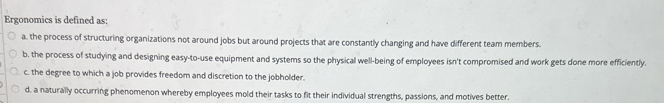  Ergonomics is defined as: a. the process of structuring organizations not