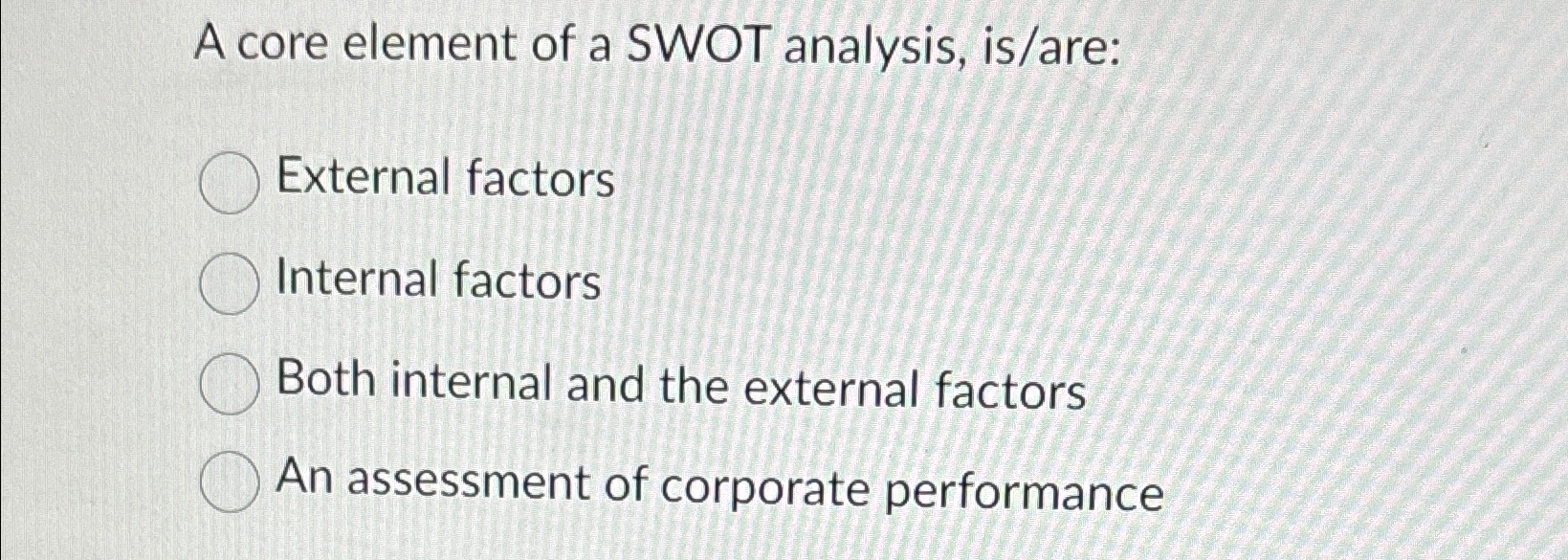  A core element of a SWOT analysis, is/are: External factors Internal