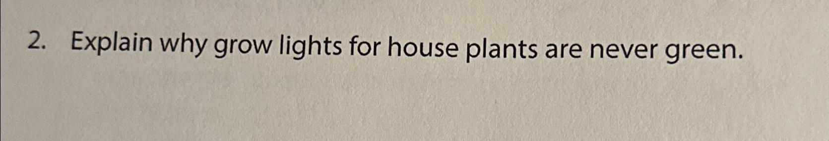  Explain why grow lights for house plants are never green. 
