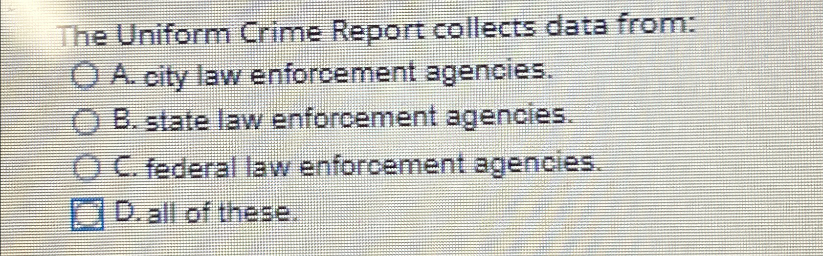  The Uniform Crime Report collects data from: A. city law enforcement