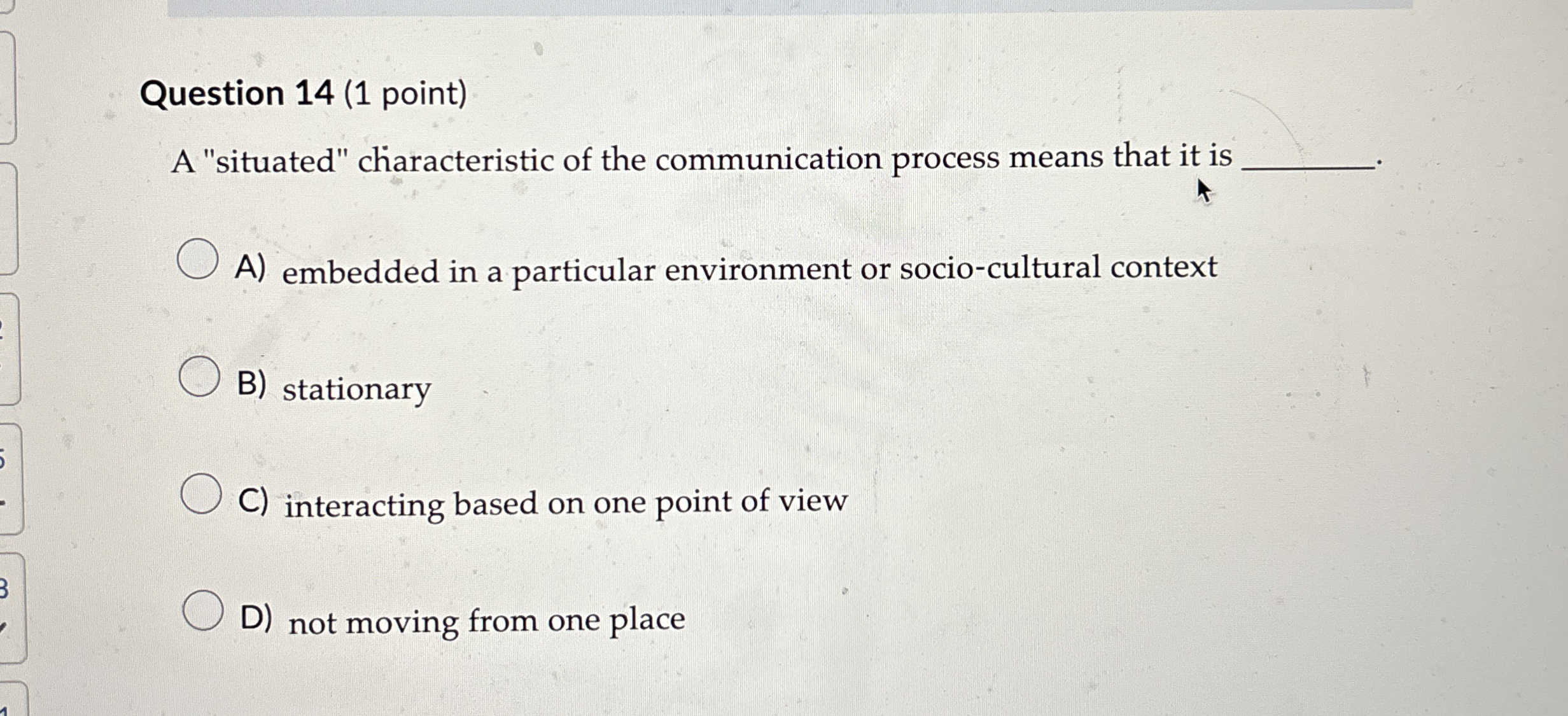  Question 14(1 point) A "situated" characteristic of the communication process means
