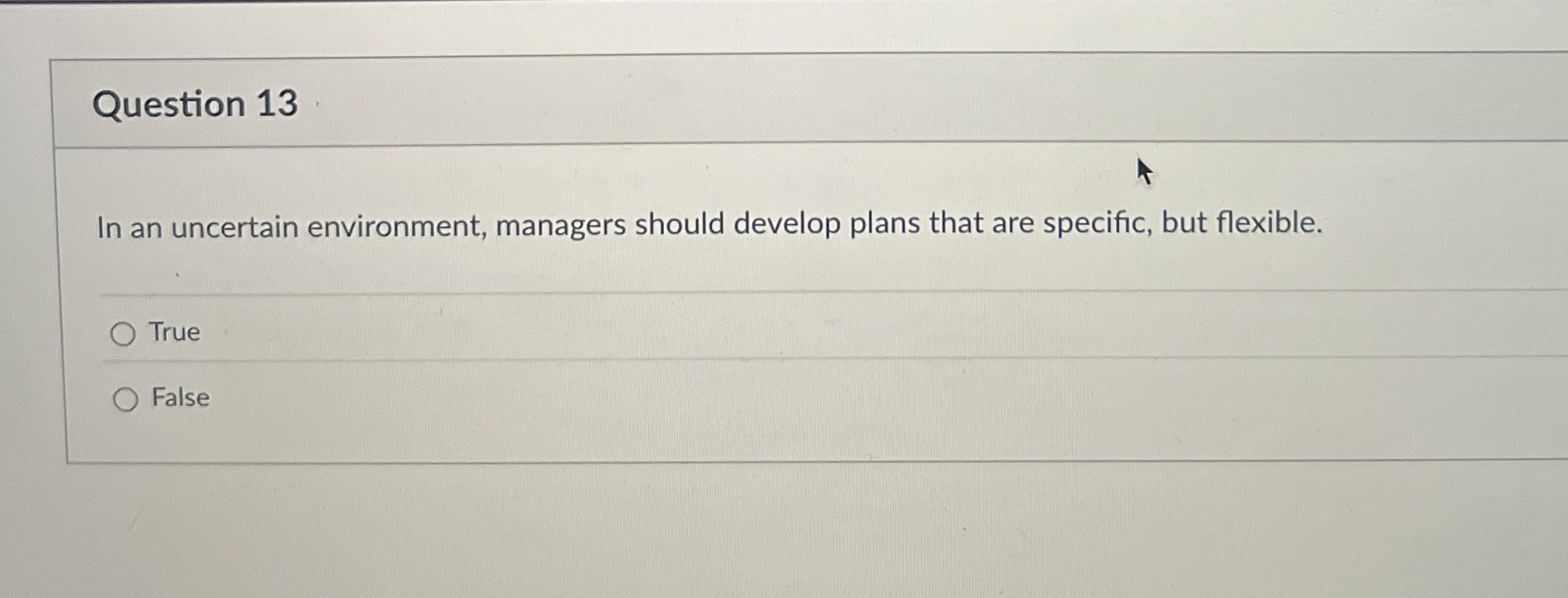  Question 13 In an uncertain environment, managers should develop plans that