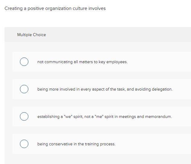  Creating a positive organization culture involves Multiple Choice A. not communicating