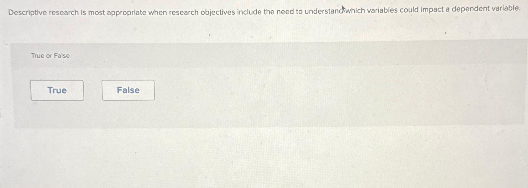  Descriptive research is most appropriate when research objectives include the need