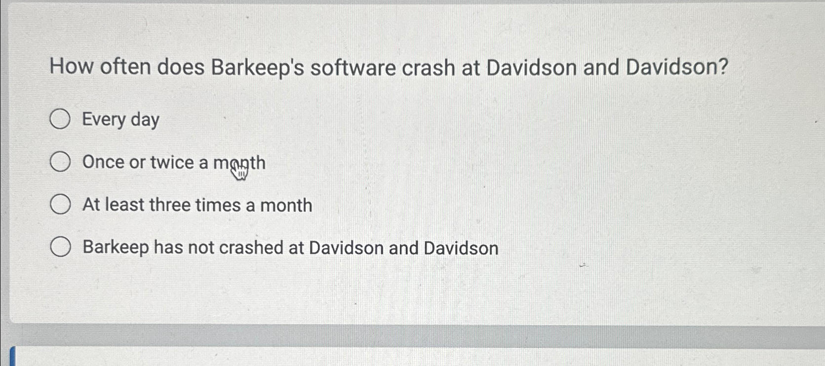  How often does Barkeep's software crash at Davidson and Davidson? Every