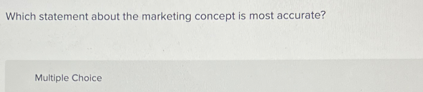  Which statement about the marketing concept is most accurate? Multiple Choice