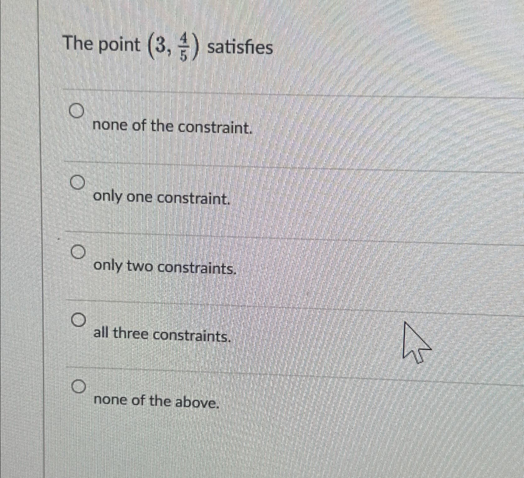  The point (3,45) satisfies none of the constraint. only one constraint.