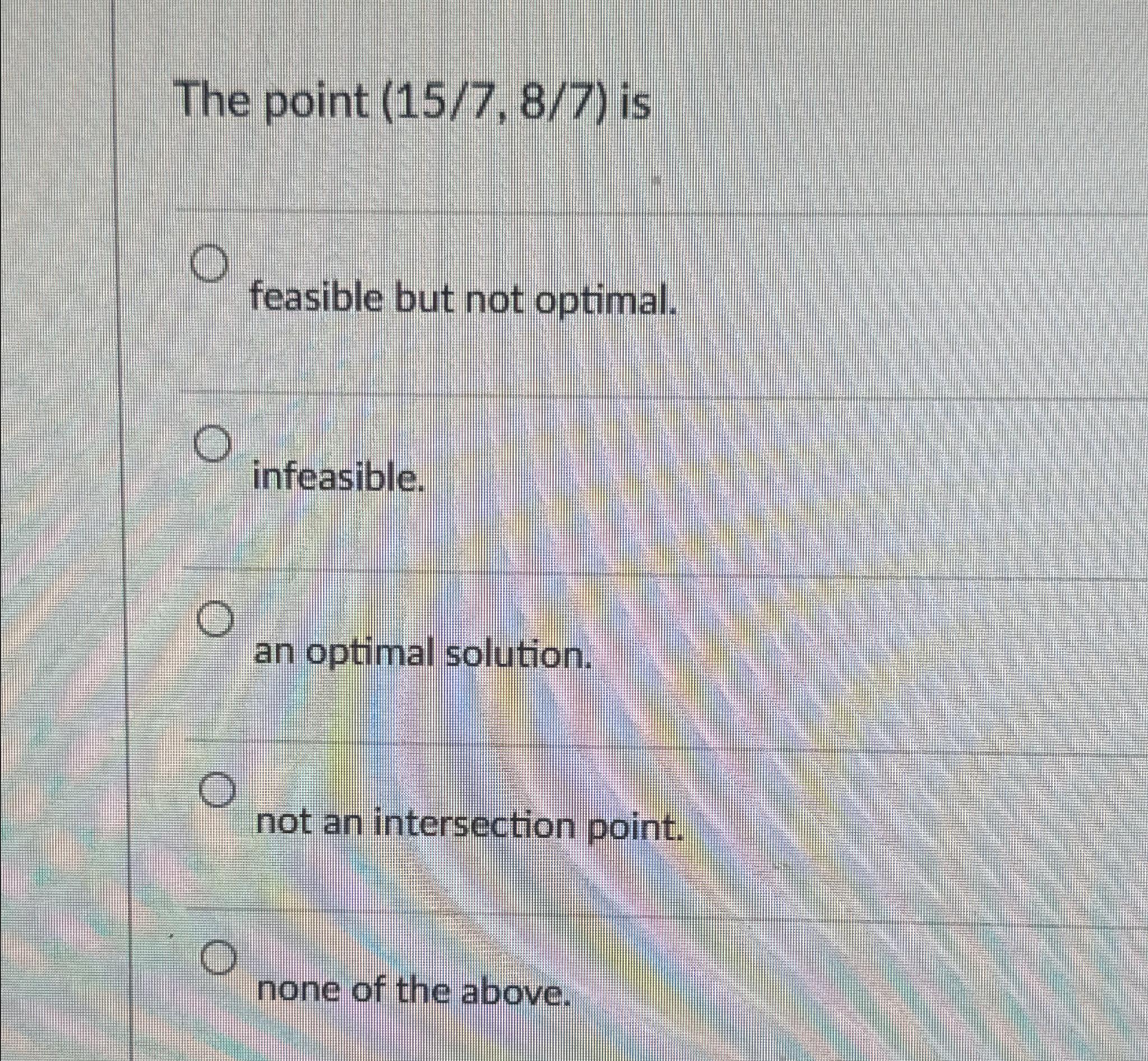  The point (157,87) is feasible but not optimal. infeasible. an optimal
