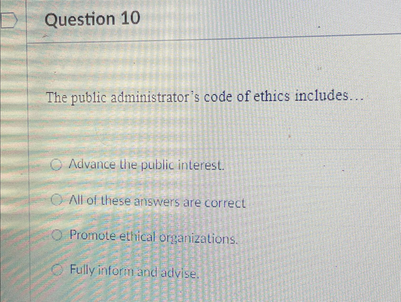  Question 10 The public administrator's code of ethics includes... Advance the