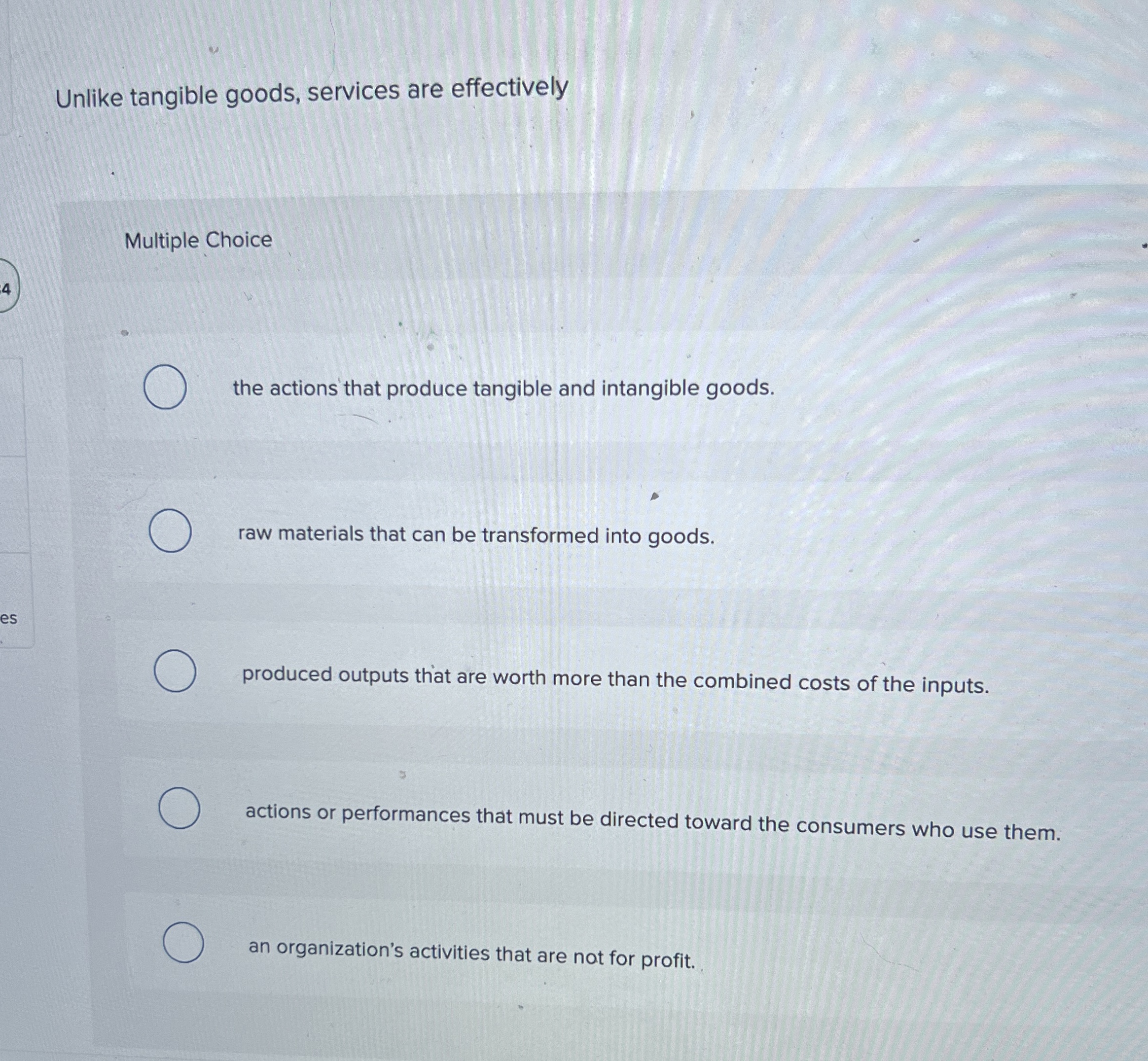  Unlike tangible goods, services are effectively Multiple Choice the actions that