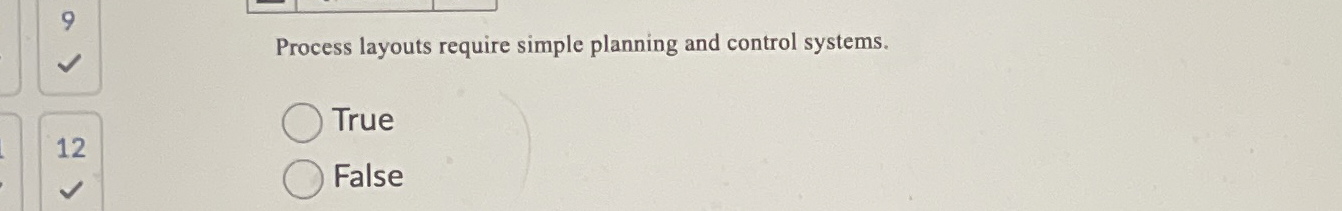  9 Process layouts require simple planning and control systems. 12 True