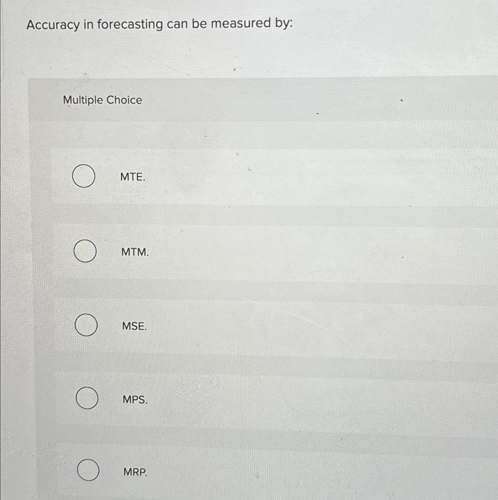  Accuracy in forecasting can be measured by: Multiple Choice MTE. MTM.