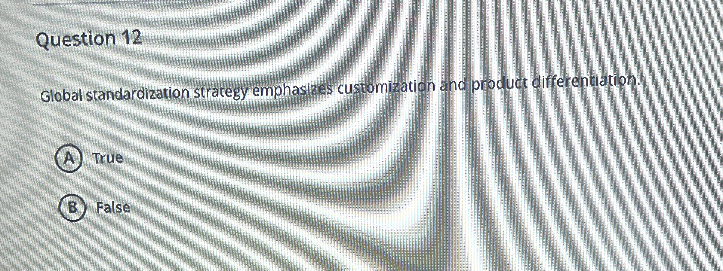  Question 12 Global standardization strategy emphasizes customization and product differentiation. (A)