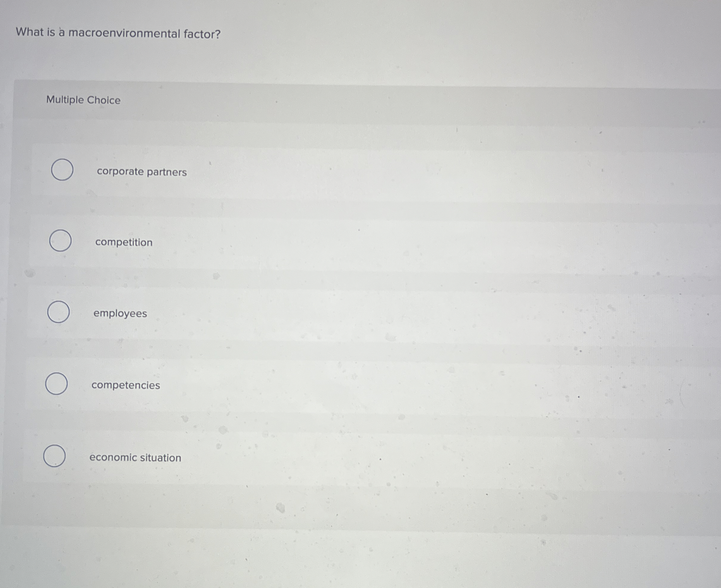  What is a macroenvironmental factor? Multiple Choice corporate partners competition employees