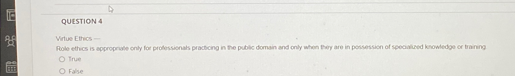  QUESTION 4 Virtue Ethics - Role ethics is appropriate only for