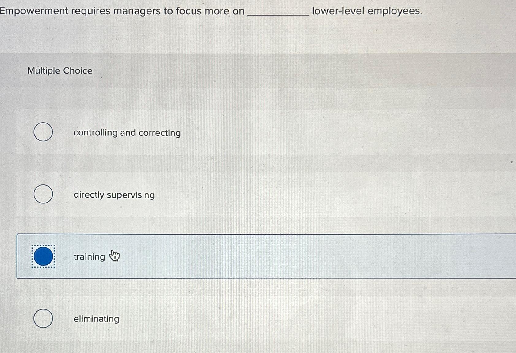  Empowerment requires managers to focus more on lower-level employees. Multiple Choice