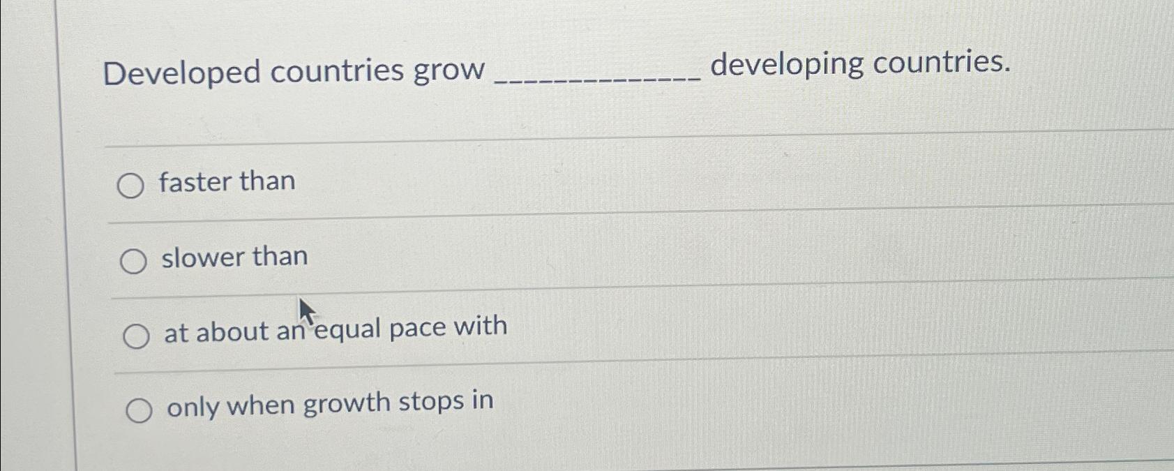  Developed countries grow developing countries. faster than slower than at about