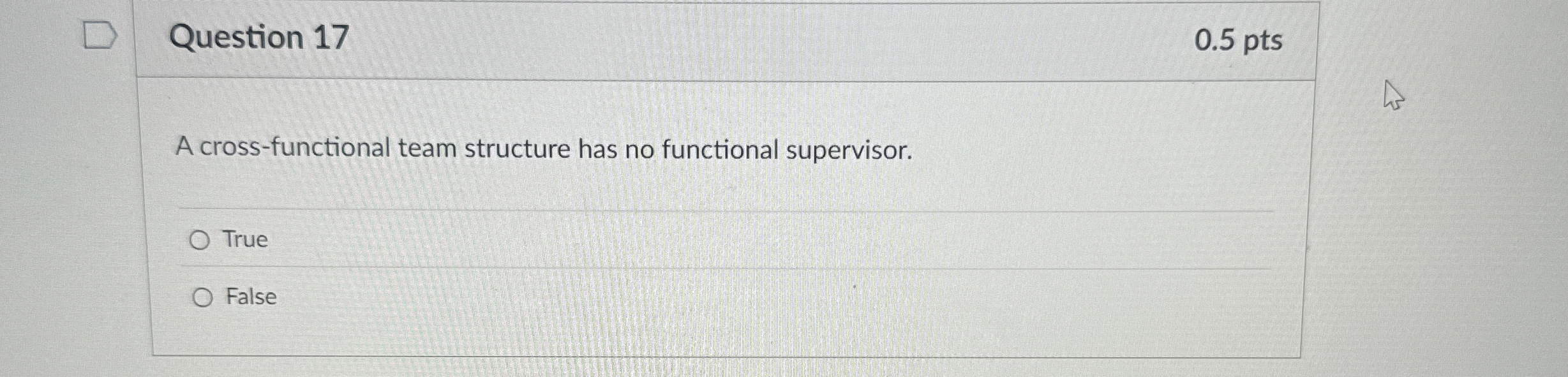  Question 17 A cross-functional team structure has no functional supervisor. True