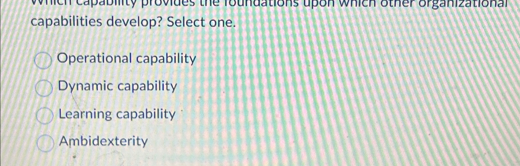  capabilities develop? Select one. Operational capability Dynamic capability Learning capability Ambidexterity