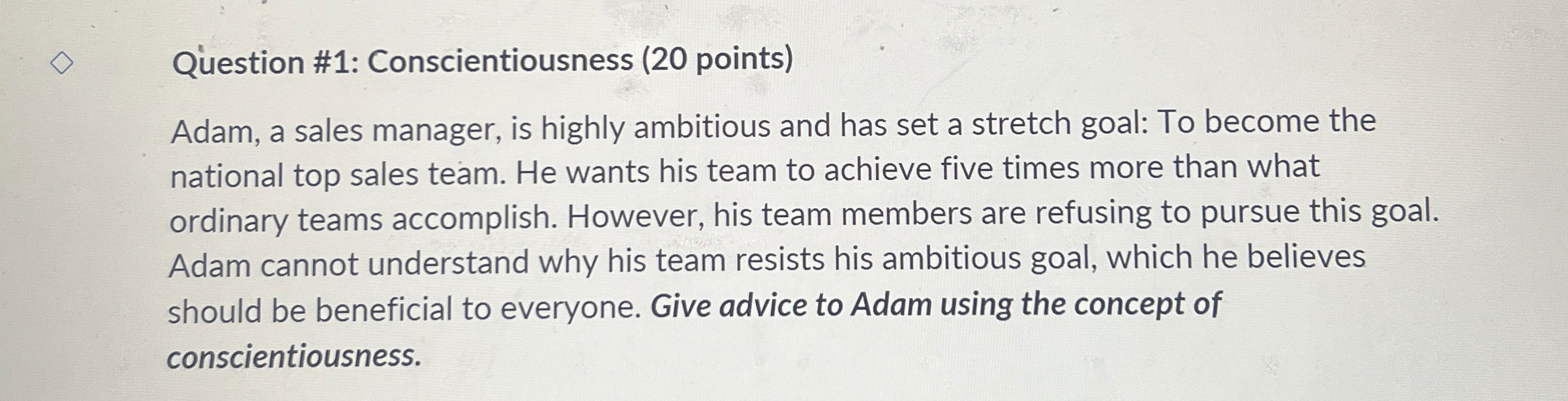  Question #1: Conscientiousness (20 points) Adam, a sales manager, is highly