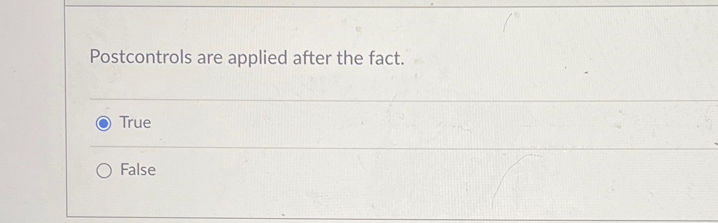 Postcontrols are applied after the fact. True False 